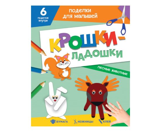 ПОДЕЛКИ ДЛЯ МАЛЫШЕЙ. КРОШКИ-ЛАДОШКИ. ЛЕСНЫЕ ЖИВОТНЫЕ 978-5-378-33084-3