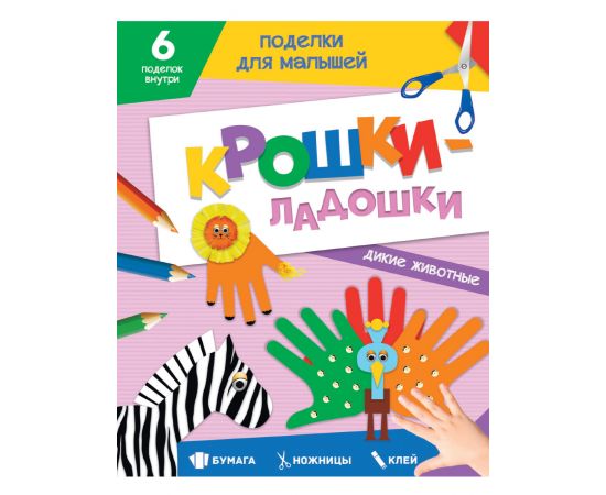ПОДЕЛКИ ДЛЯ МАЛЫШЕЙ. КРОШКИ-ЛАДОШКИ. ДИКИЕ ЖИВОТНЫЕ 978-5-378-33087-4