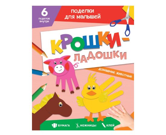 ПОДЕЛКИ ДЛЯ МАЛЫШЕЙ. КРОШКИ-ЛАДОШКИ. ДОМАШНИЕ ЖИВОТНЫЕ 978-5-378-33086-7